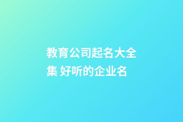 教育公司起名大全集 好听的企业名
